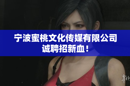 宁波蜜桃文化传媒有限公司诚聘招新血！