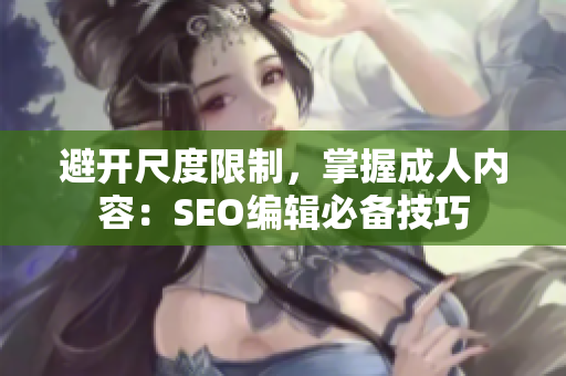 避开尺度限制，掌握成人内容：SEO编辑必备技巧