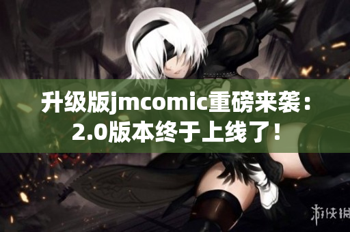 升级版jmcomic重磅来袭：2.0版本终于上线了！