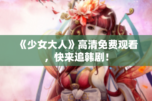 《少女大人》高清免费观看，快来追韩剧！