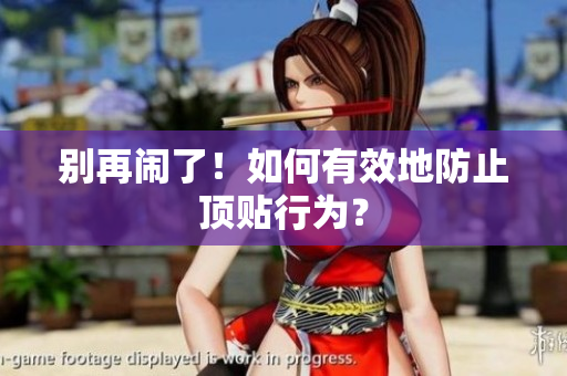 别再闹了！如何有效地防止顶贴行为？