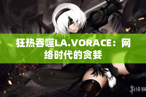 狂热吞噬LA.VORACE：网络时代的贪婪