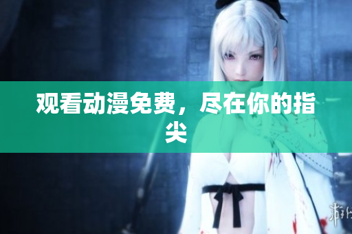 观看动漫免费，尽在你的指尖