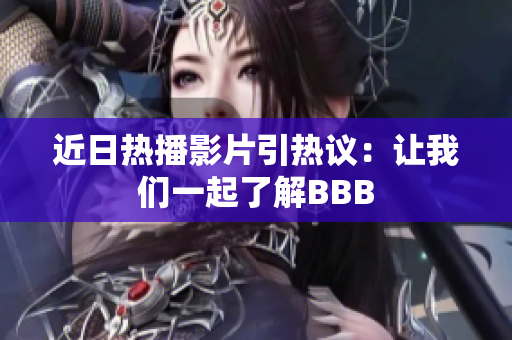 近日热播影片引热议：让我们一起了解BBB