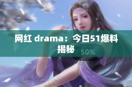 网红 drama：今日51爆料揭秘