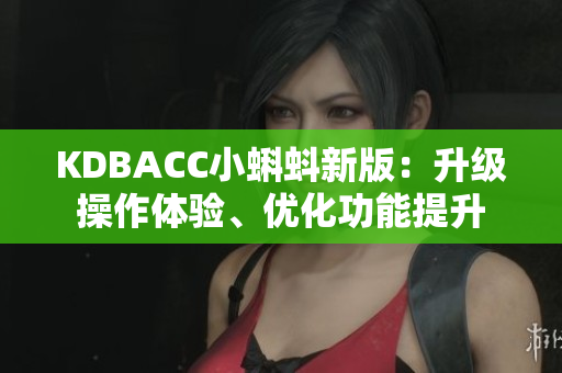 KDBACC小蝌蚪新版：升级操作体验、优化功能提升