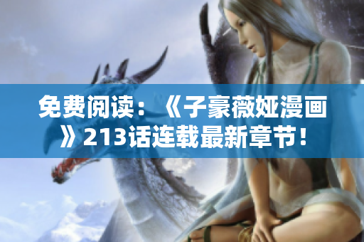 免费阅读：《子豪薇娅漫画》213话连载最新章节！