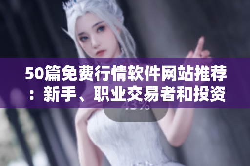 50篇免费行情软件网站推荐：新手、职业交易者和投资者必备