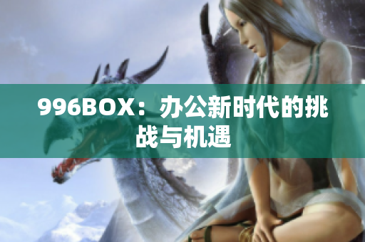996BOX：办公新时代的挑战与机遇