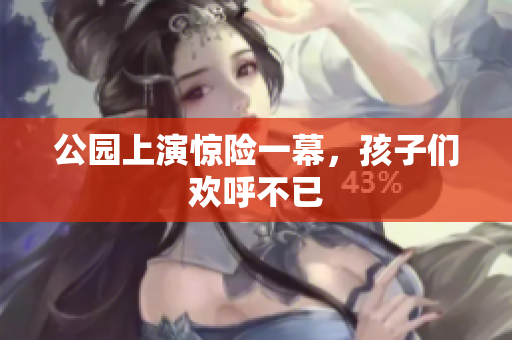 公园上演惊险一幕，孩子们欢呼不已