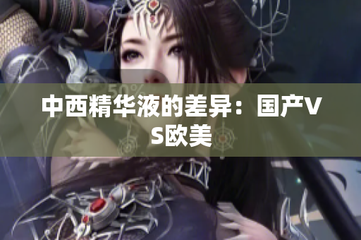 中西精华液的差异：国产VS欧美
