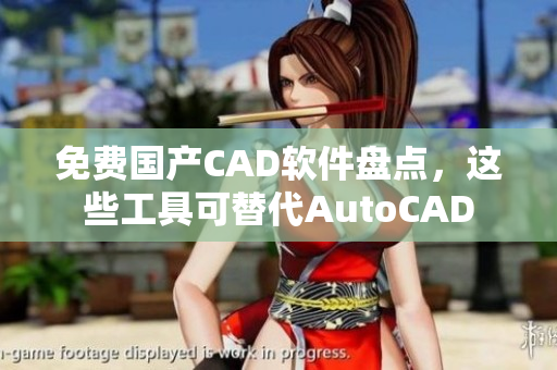 免费国产CAD软件盘点，这些工具可替代AutoCAD