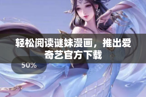 轻松阅读谜妹漫画，推出爱奇艺官方下载