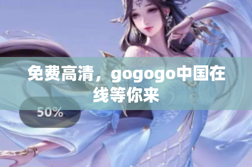 免费高清，gogogo中国在线等你来