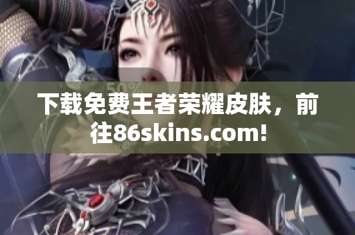 下载免费王者荣耀皮肤，前往86skins.com!