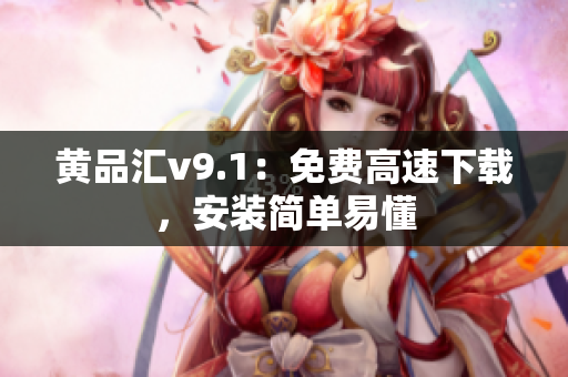 黄品汇v9.1：免费高速下载，安装简单易懂