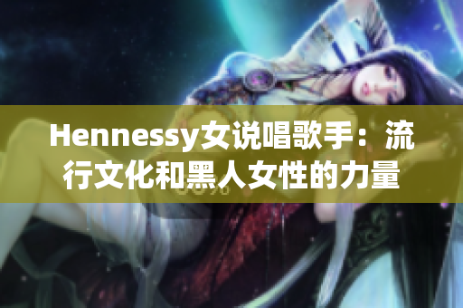 Hennessy女说唱歌手：流行文化和黑人女性的力量