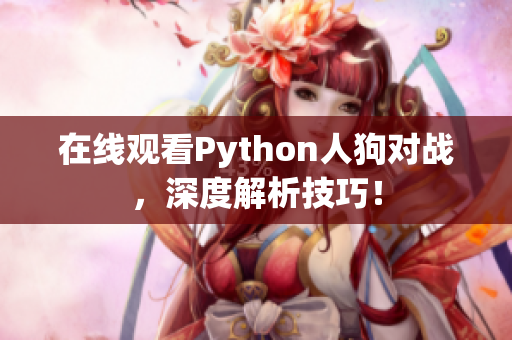 在线观看Python人狗对战，深度解析技巧！