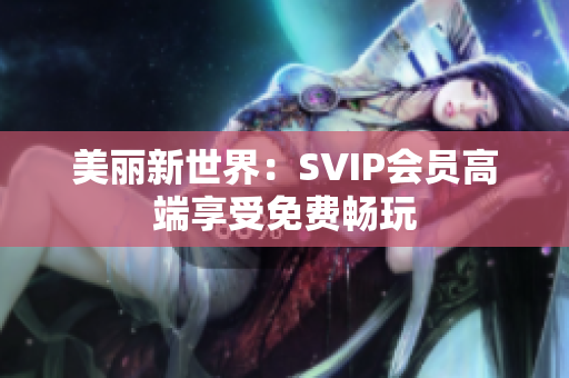 美丽新世界：SVIP会员高端享受免费畅玩
