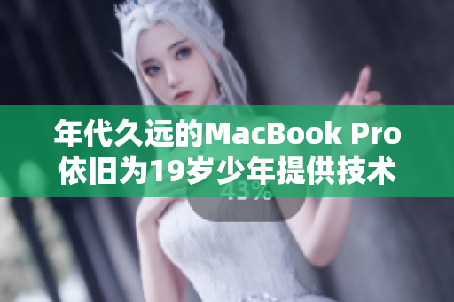 年代久远的MacBook Pro依旧为19岁少年提供技术支持