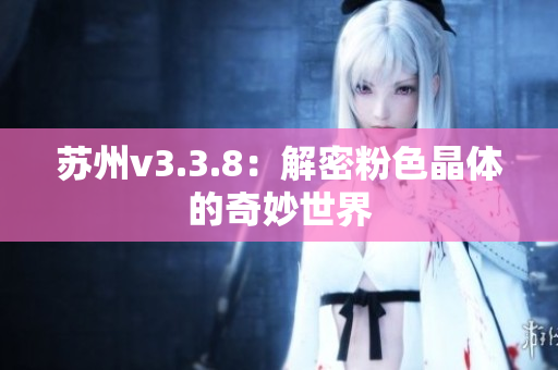 苏州v3.3.8：解密粉色晶体的奇妙世界