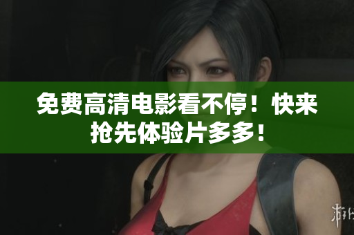 免费高清电影看不停！快来抢先体验片多多！