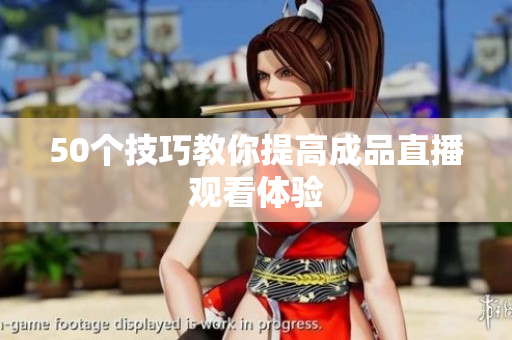 50个技巧教你提高成品直播观看体验
