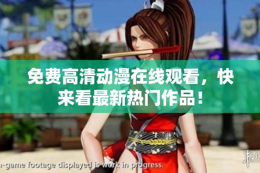 免费高清动漫在线观看，快来看最新热门作品！