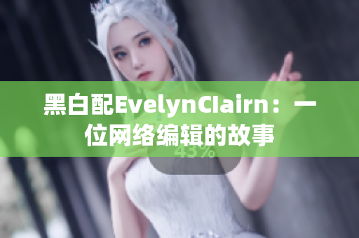黑白配EvelynCIairn：一位网络编辑的故事