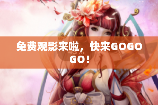 免费观影来啦，快来GOGOGO！