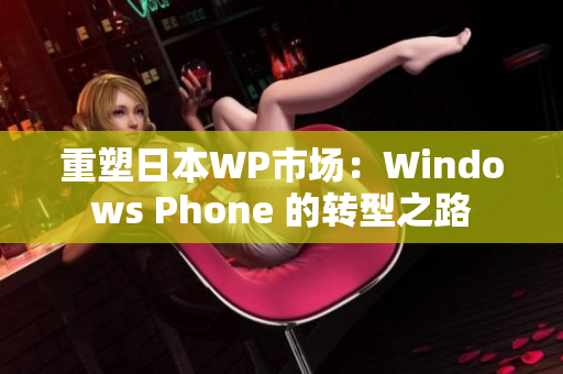 重塑日本WP市场：Windows Phone 的转型之路