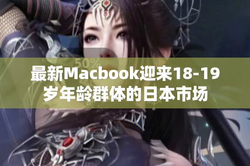 最新Macbook迎来18-19岁年龄群体的日本市场