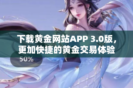下载黄金网站APP 3.0版，更加快捷的黄金交易体验