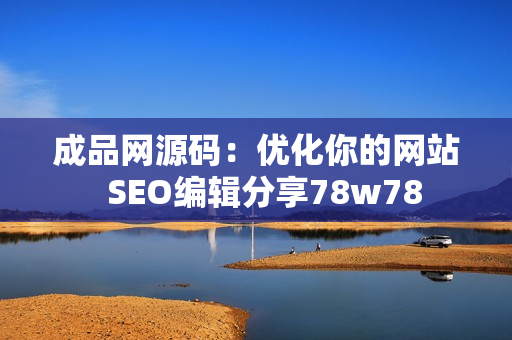 成品网源码：优化你的网站  SEO编辑分享78w78