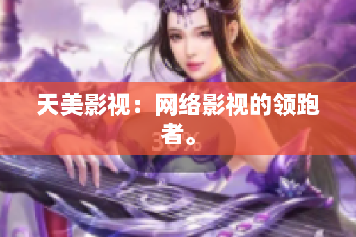 天美影视：网络影视的领跑者。