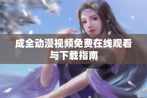 成全动漫视频免费在线观看与下载指南