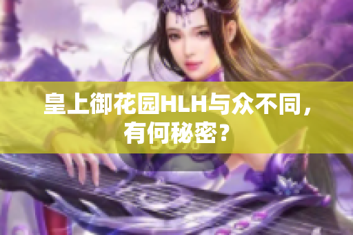 皇上御花园HLH与众不同，有何秘密？