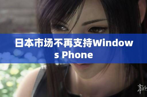日本市场不再支持Windows Phone