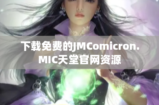 下载免费的JMComicron.MIC天堂官网资源