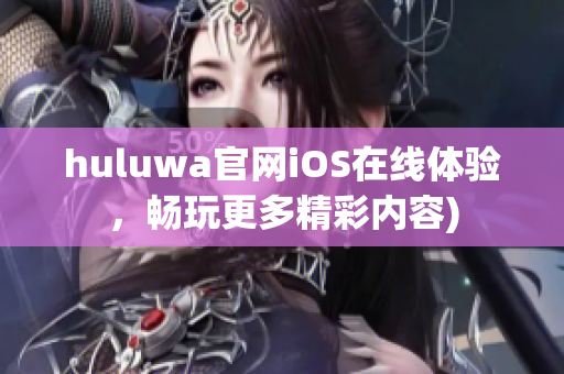 huluwa官网iOS在线体验，畅玩更多精彩内容)