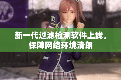 新一代过滤检测软件上线，保障网络环境清朗