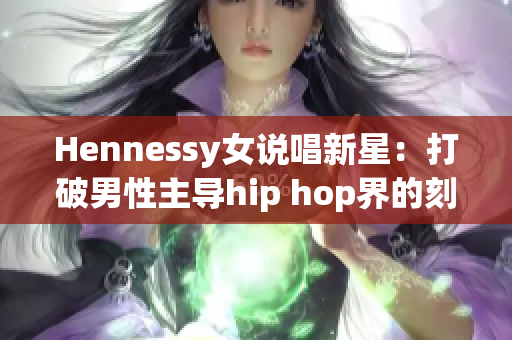 Hennessy女说唱新星：打破男性主导hip hop界的刻板印象