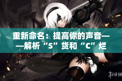 重新命名：提高你的声音——解析“S”货和“C”烂