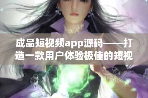 成品短视频app源码——打造一款用户体验极佳的短视频应用