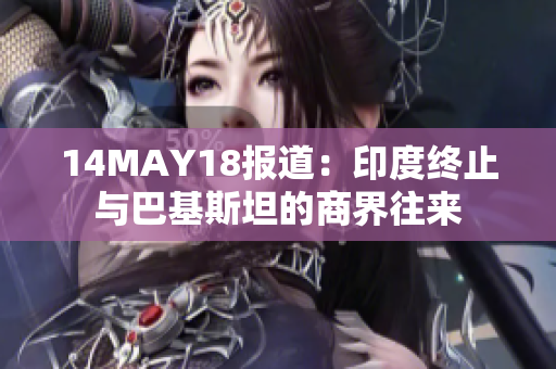 14MAY18报道：印度终止与巴基斯坦的商界往来