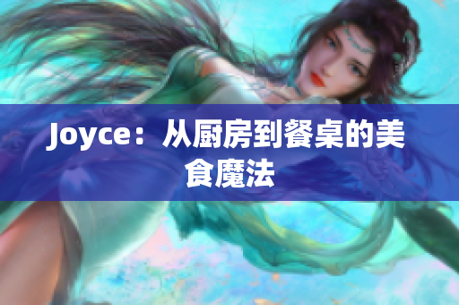 Joyce：从厨房到餐桌的美食魔法