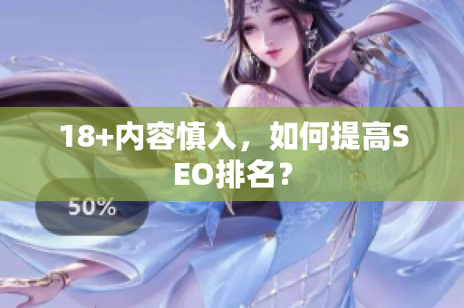 18+内容慎入，如何提高SEO排名？
