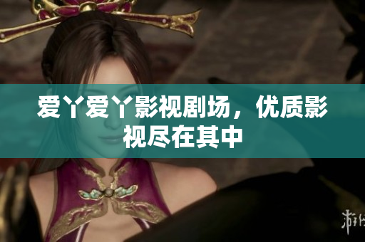 爱丫爱丫影视剧场，优质影视尽在其中