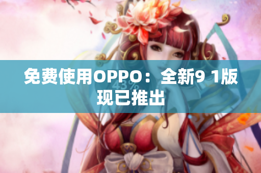 免费使用OPPO：全新9 1版现已推出