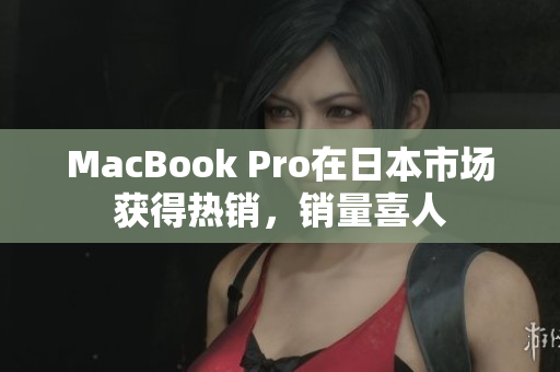 MacBook Pro在日本市场获得热销，销量喜人